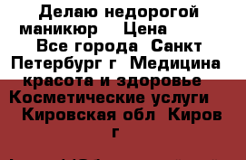 Делаю недорогой маникюр  › Цена ­ 500 - Все города, Санкт-Петербург г. Медицина, красота и здоровье » Косметические услуги   . Кировская обл.,Киров г.